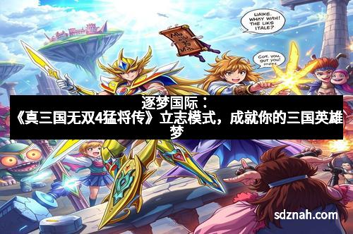 逐梦国际：《真三国无双4猛将传》立志模式，成就你的三国英雄梦